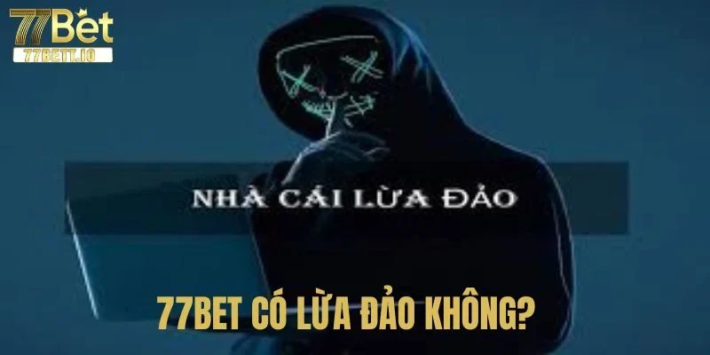 77BET Có Lừa Đảo Không? Xác Minh Chi Tiết Và Chân Thật