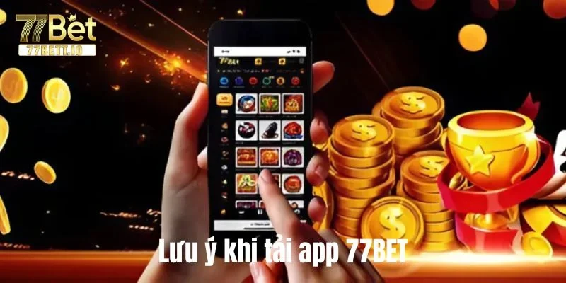 Những lưu ý để download 77BET về máy diễn ra an toàn.