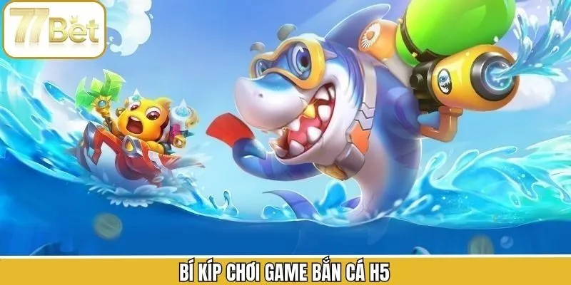 Kinh nghiệm thắng lớn khi tham gia game bắn cá H5 tại 77BET