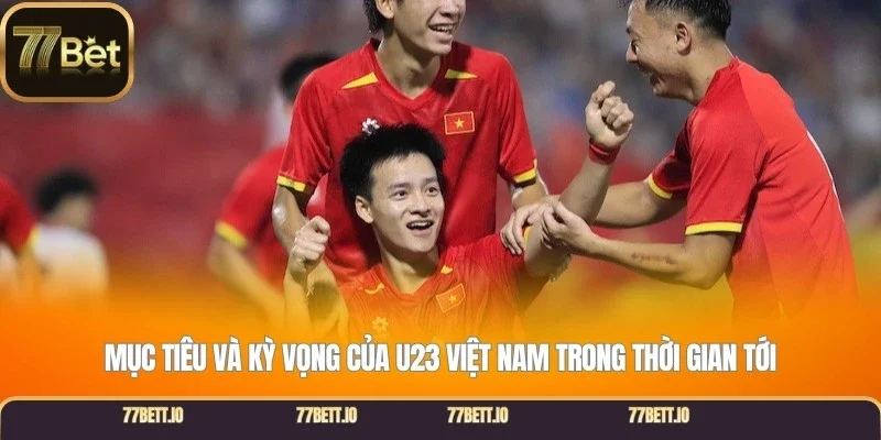 Mục tiêu và kỳ vọng của U23 Việt Nam trong thời gian tới