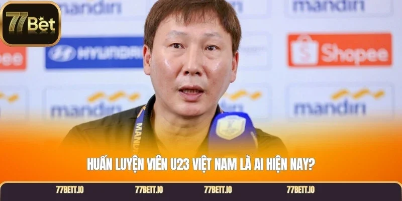 Huấn luyện viên U23 Việt Nam là ai hiện nay?