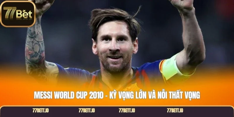 Messi World Cup 2010 – Kỳ vọng lớn và nỗi thất vọng