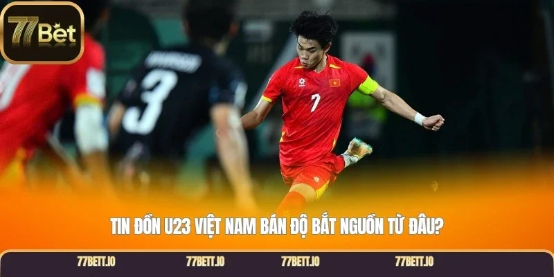 Tin đồn U23 Việt Nam bán độ bắt nguồn từ đâu?