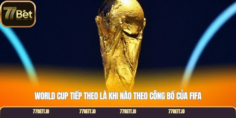 World Cup tiếp theo là khi nào theo công bố của FIFA