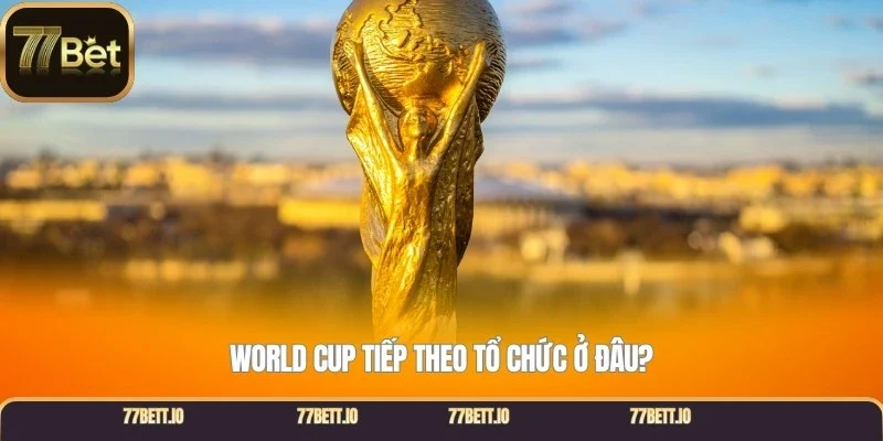 World Cup tiếp theo tổ chức ở đâu?