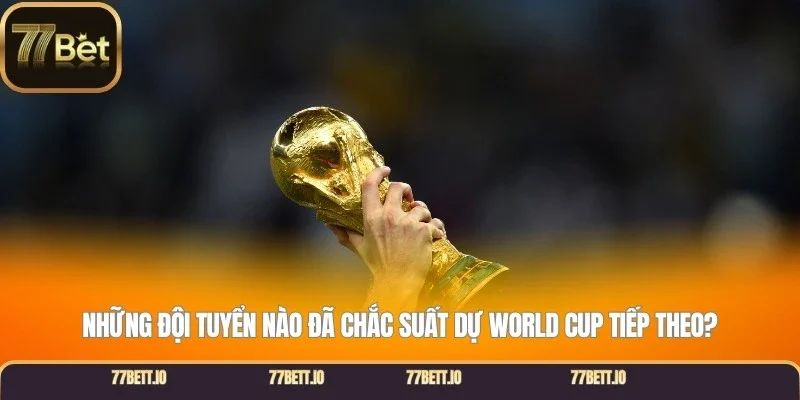 Những đội tuyển nào đã chắc suất dự World Cup tiếp theo?